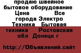 продаю швейное бытовое оборудование › Цена ­ 78 000 - Все города Электро-Техника » Бытовая техника   . Ростовская обл.,Донецк г.